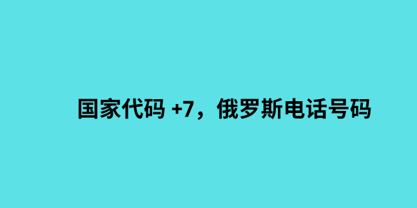 国家代码 +7，俄罗斯电话号码